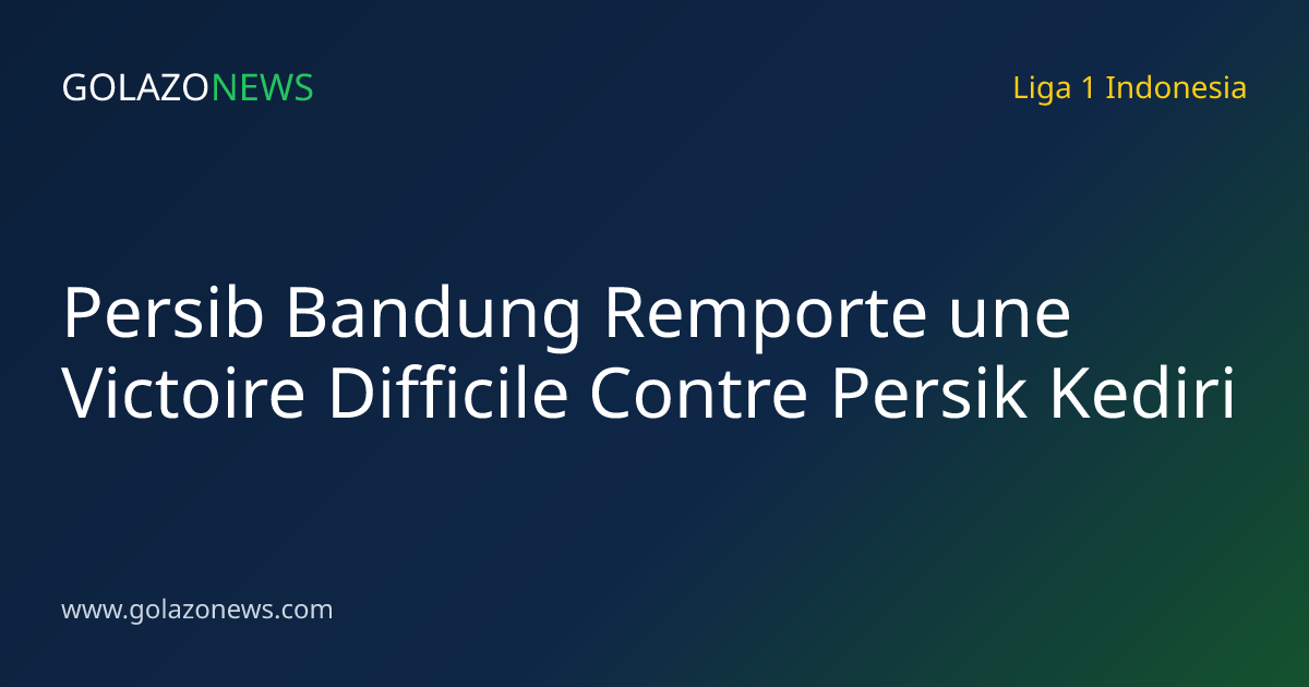 Persib Bandung Remporte une Victoire Difficile Contre Persik Kediri