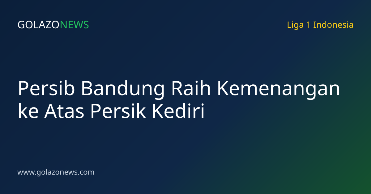 Persib Bandung Raih Kemenangan ke Atas Persik Kediri