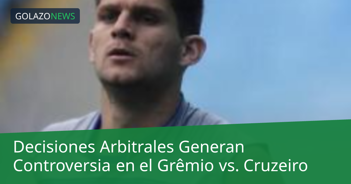 Decisiones Arbitrales Generan Controversia en el Grêmio vs. Cruzeiro