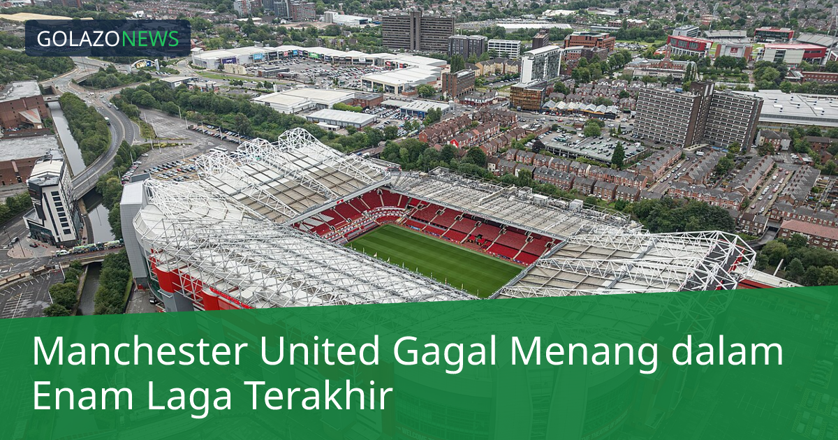 Manchester United Gagal Menang dalam Enam Laga Terakhir