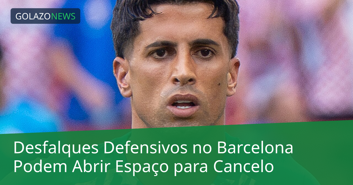 Desfalques Defensivos no Barcelona Podem Abrir Espaço para Cancelo