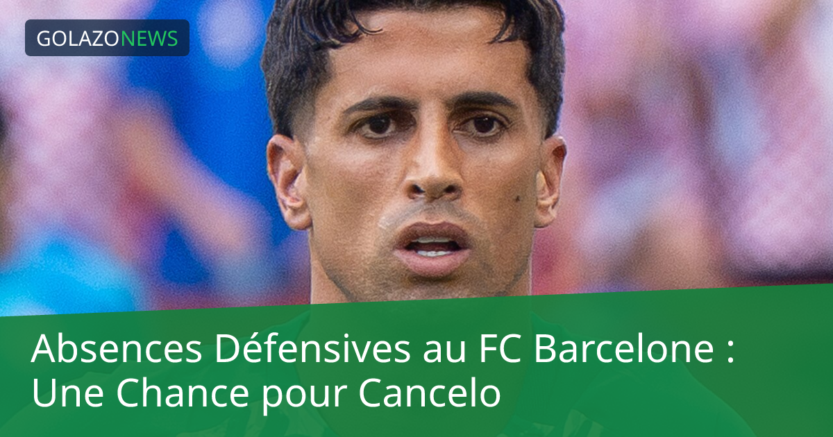 Absences Défensives au FC Barcelone : Une Chance pour Cancelo