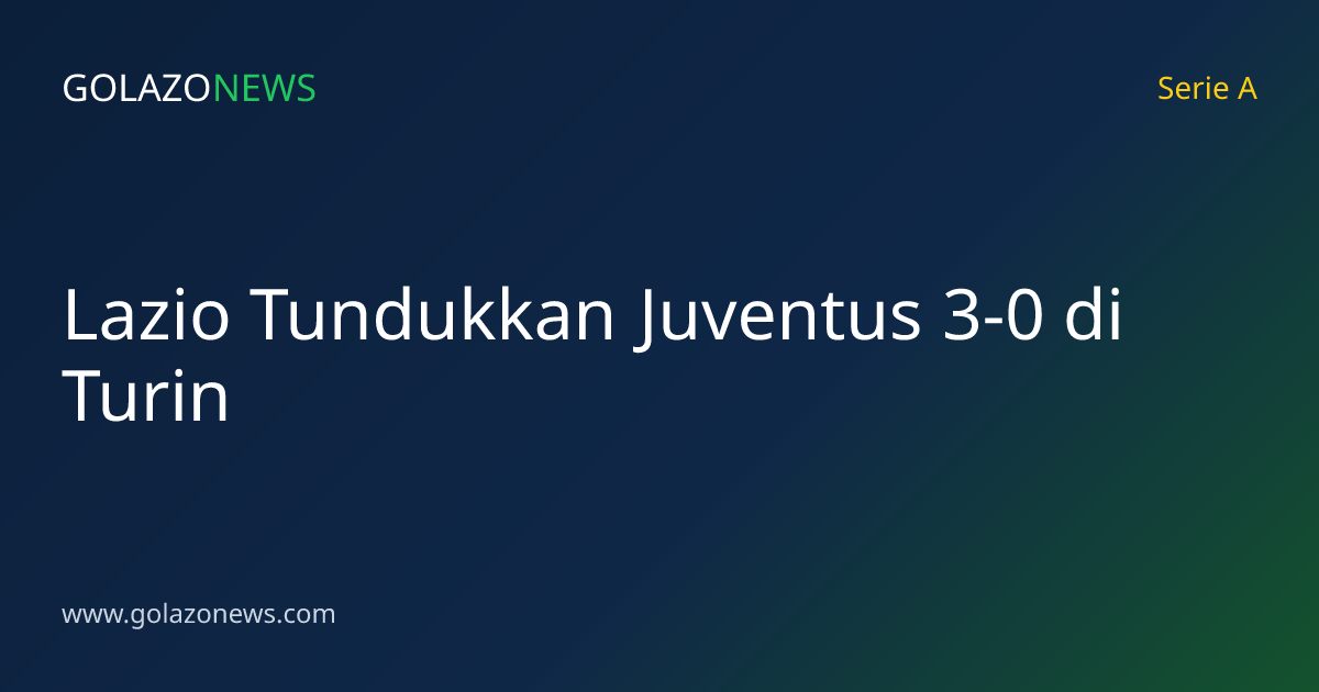 Lazio Tundukkan Juventus 3-0 di Turin