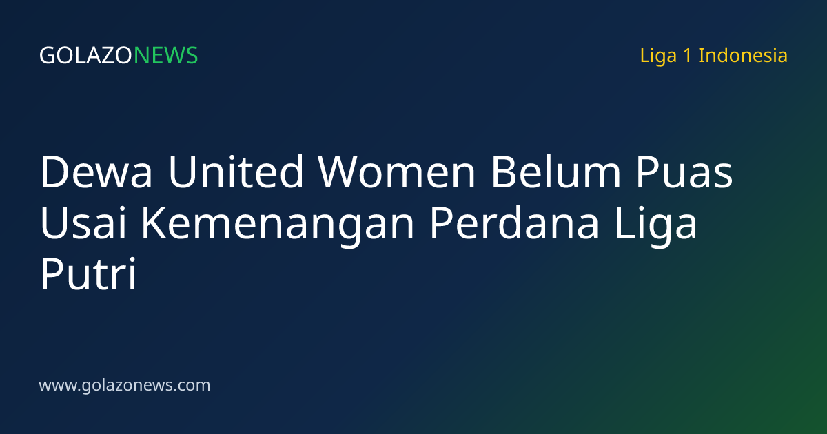 Dewa United Women Belum Puas Usai Kemenangan Perdana Liga Putri