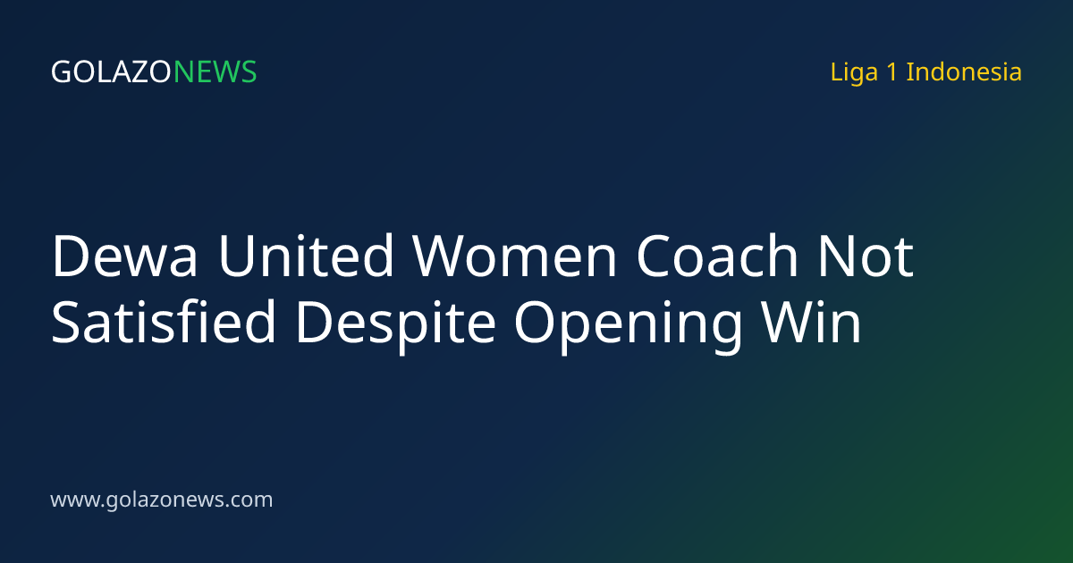 Dewa United Women Coach Not Satisfied Despite Opening Win