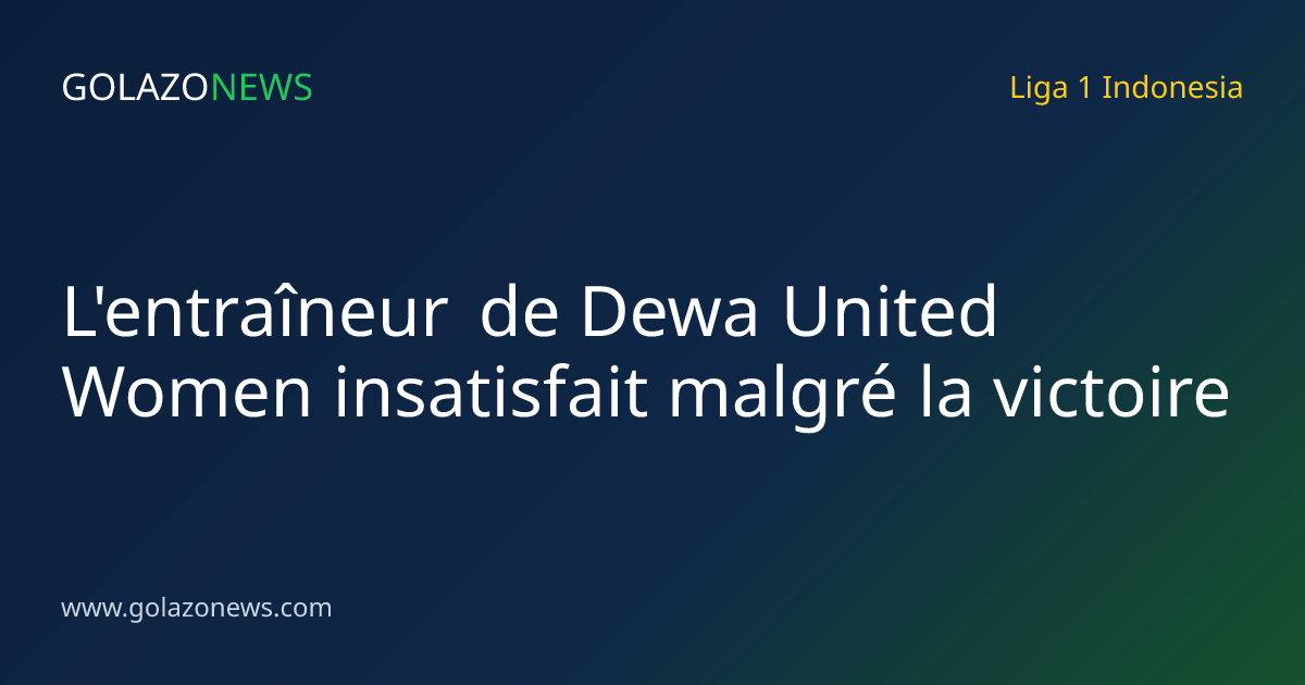 L'entraîneur de Dewa United Women insatisfait malgré la victoire