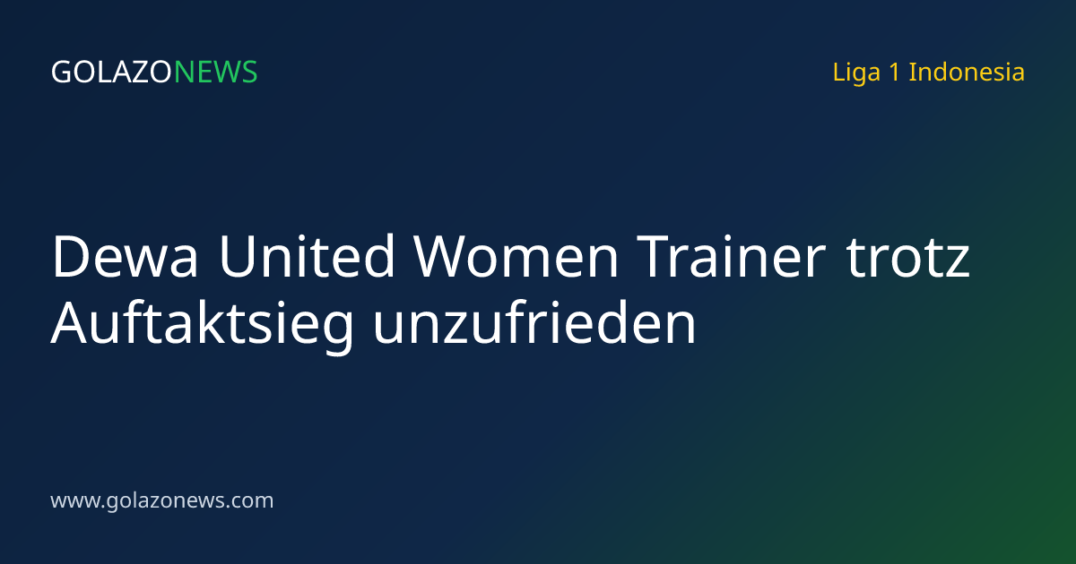 Dewa United Women Trainer trotz Auftaktsieg unzufrieden