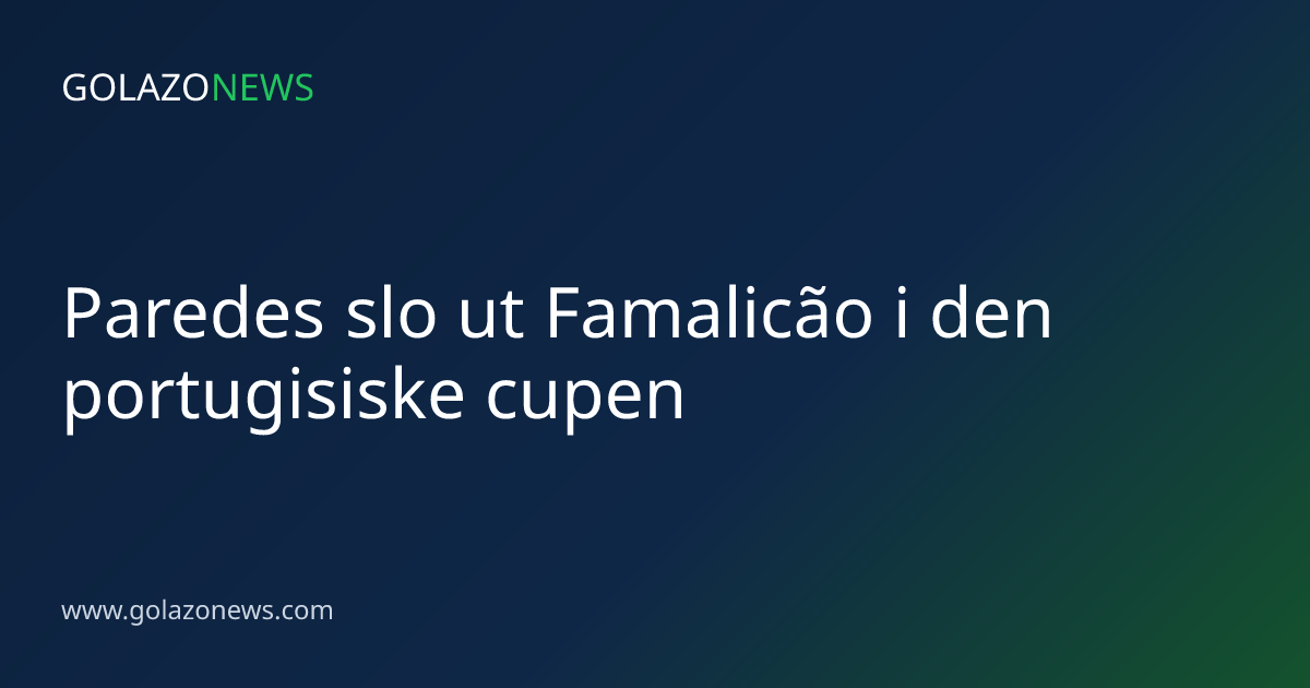 Paredes slo ut Famalicão i den portugisiske cupen