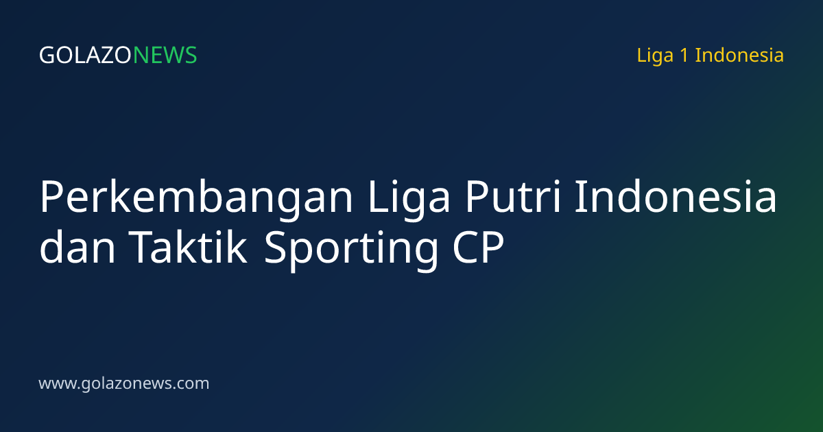 Perkembangan Liga Putri Indonesia dan Taktik Sporting CP