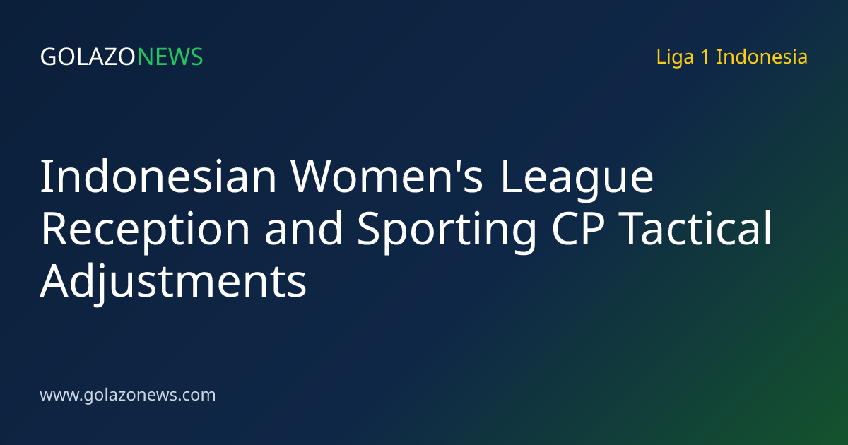 Indonesian Women's League Reception and Sporting CP Tactical Adjustments