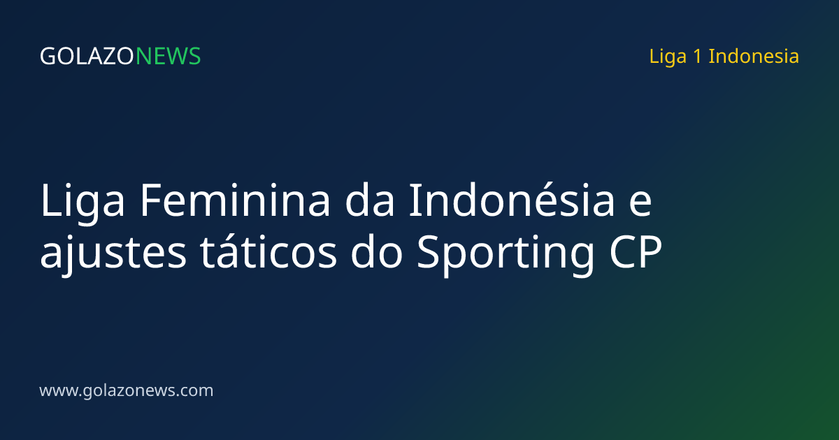 Liga Feminina da Indonésia e ajustes táticos do Sporting CP
