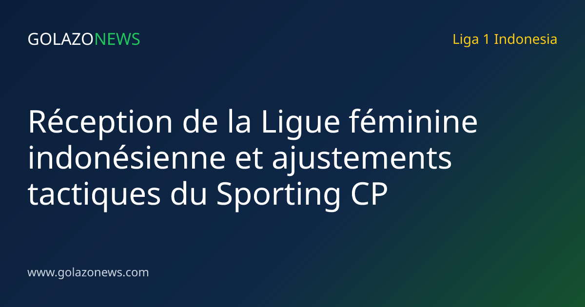 Réception de la Ligue féminine indonésienne et ajustements tactiques du Sporting CP