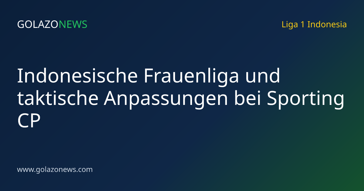 Indonesische Frauenliga und taktische Anpassungen bei Sporting CP