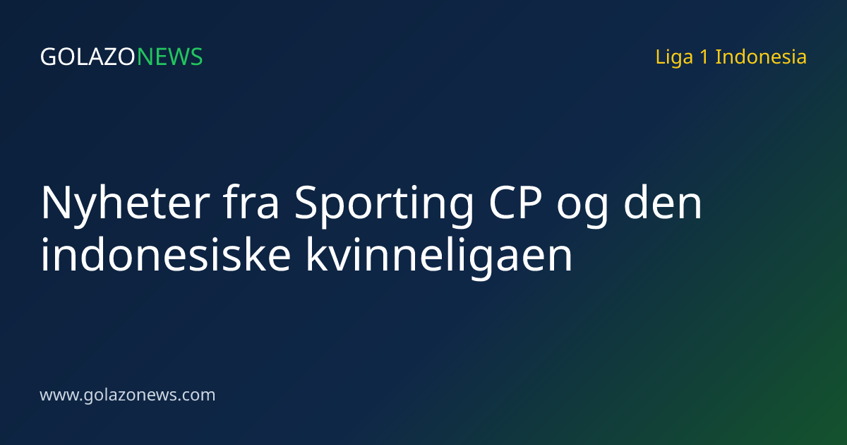 Nyheter fra Sporting CP og den indonesiske kvinneligaen