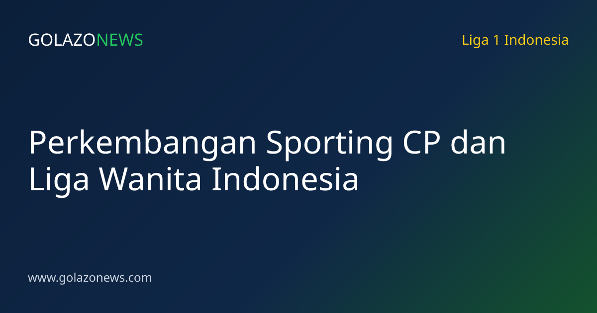 Perkembangan Sporting CP dan Liga Wanita Indonesia
