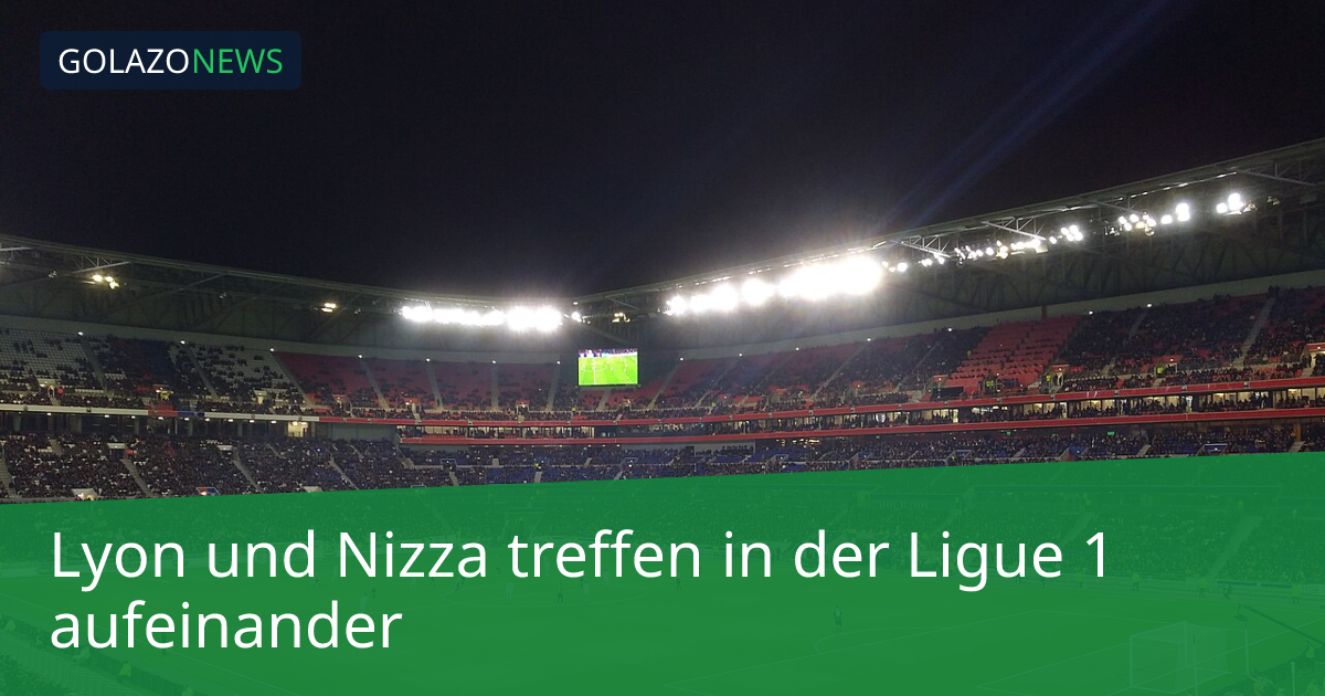 Lyon und Nizza treffen in der Ligue 1 aufeinander