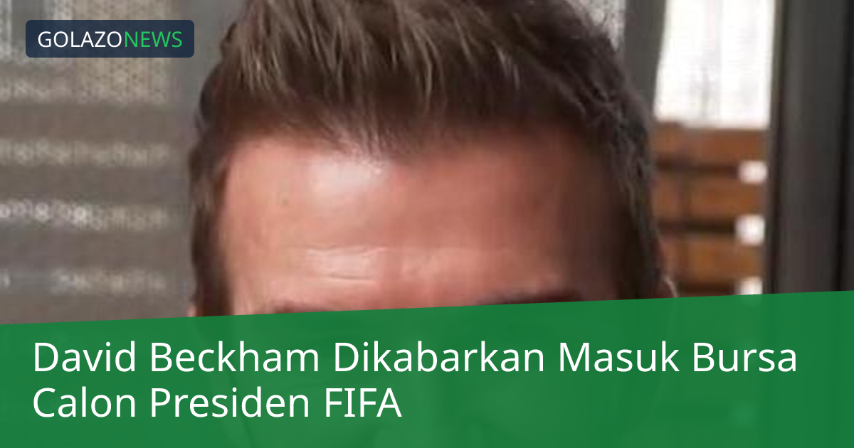 David Beckham Dikabarkan Masuk Bursa Calon Presiden FIFA