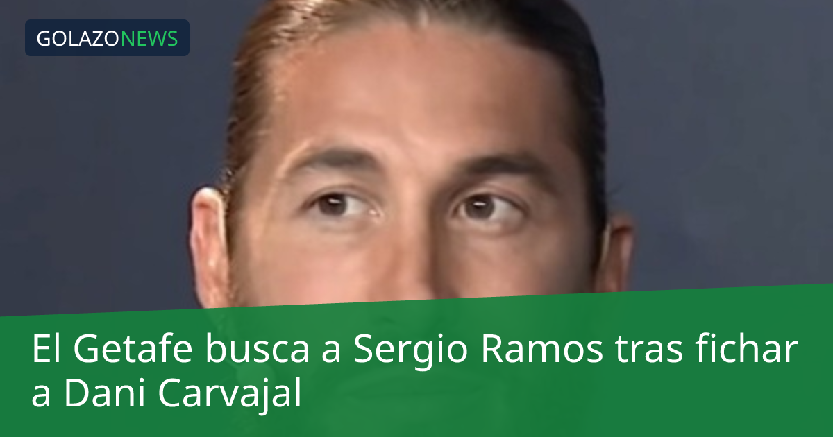 El Getafe busca a Sergio Ramos tras fichar a Dani Carvajal