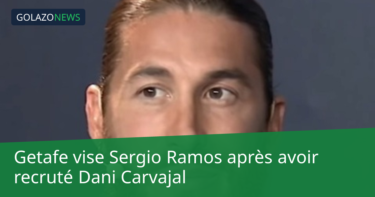 Getafe vise Sergio Ramos après avoir recruté Dani Carvajal