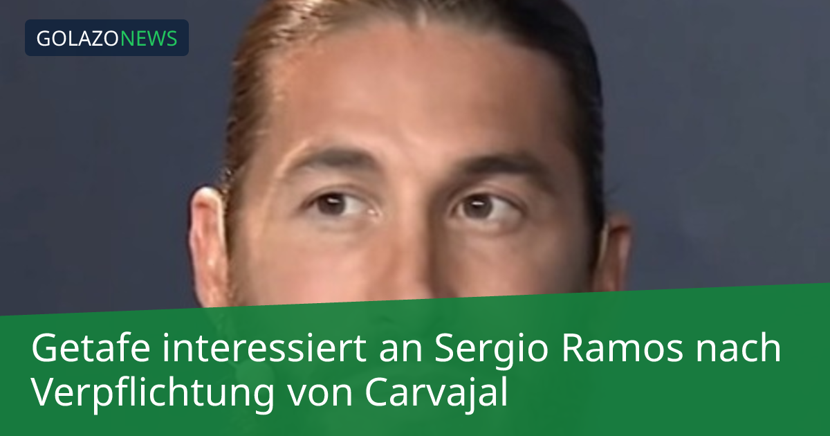 Getafe interessiert an Sergio Ramos nach Verpflichtung von Carvajal