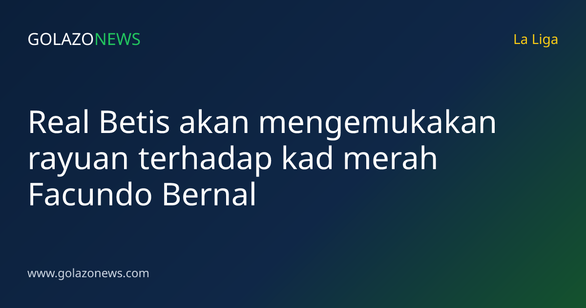 Real Betis akan mengemukakan rayuan terhadap kad merah Facundo Bernal