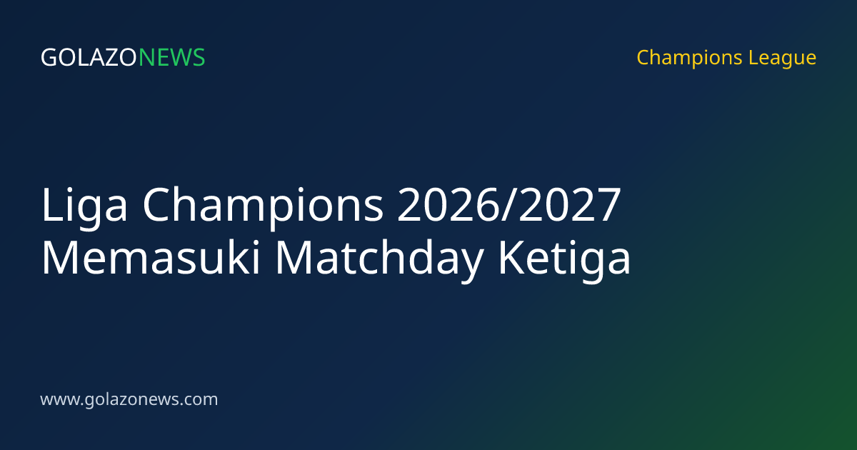 Liga Champions 2026/2027 Memasuki Matchday Ketiga