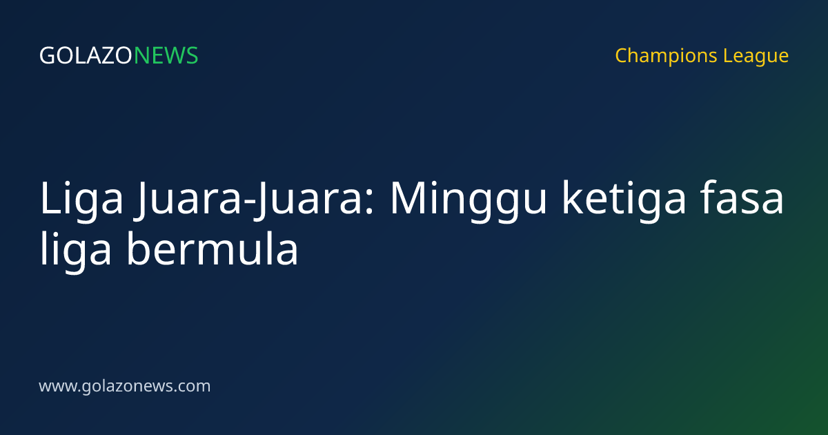 Liga Juara-Juara: Minggu ketiga fasa liga bermula