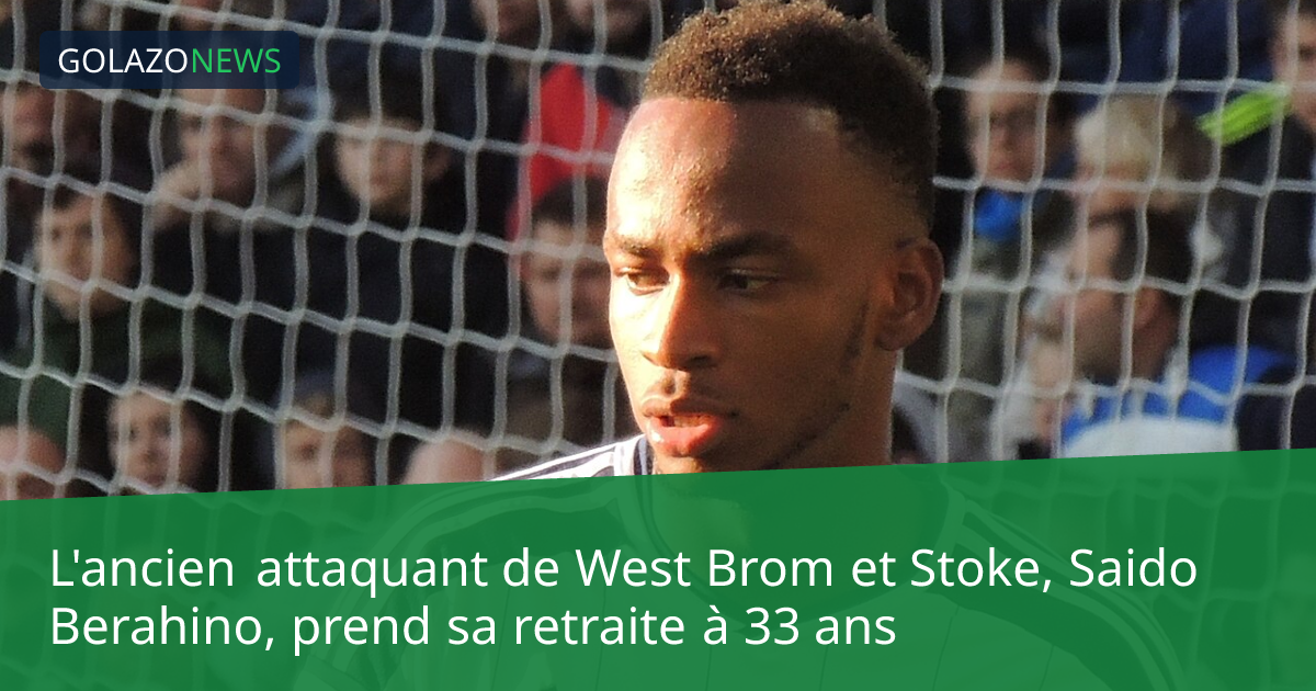 L'ancien attaquant de West Brom et Stoke, Saido Berahino, prend sa retraite à 33 ans