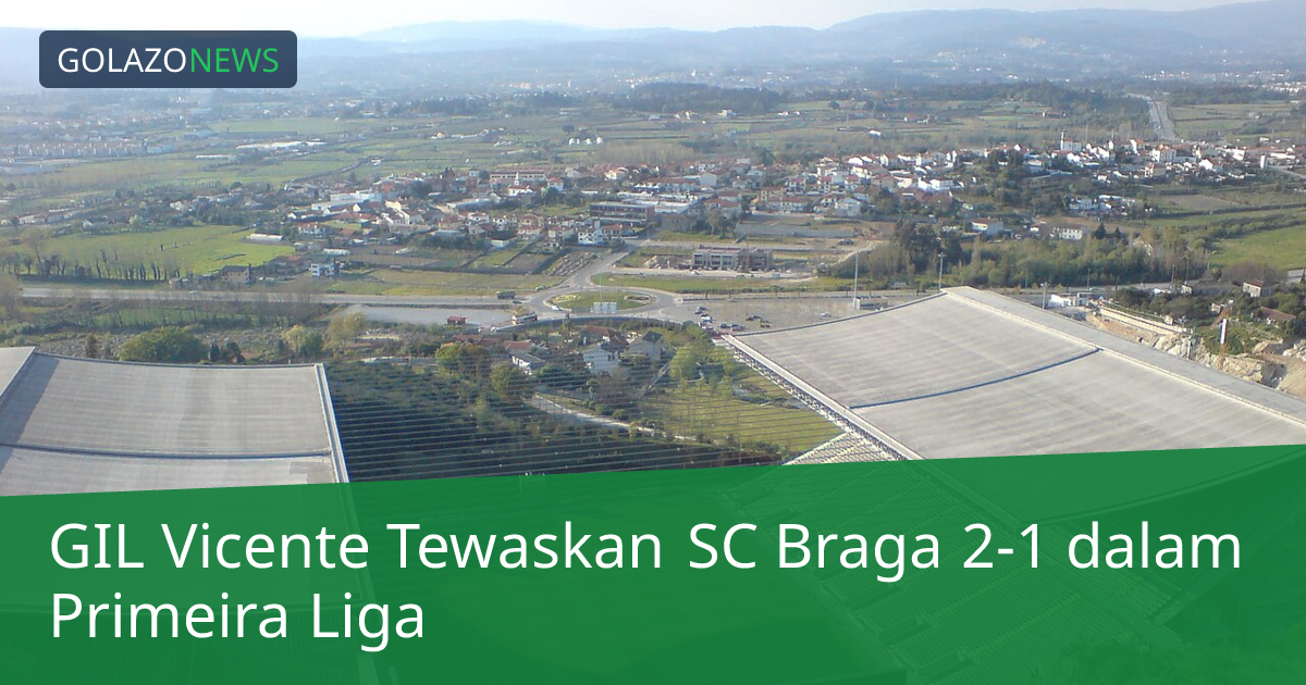 GIL Vicente Tewaskan SC Braga 2-1 dalam Primeira Liga