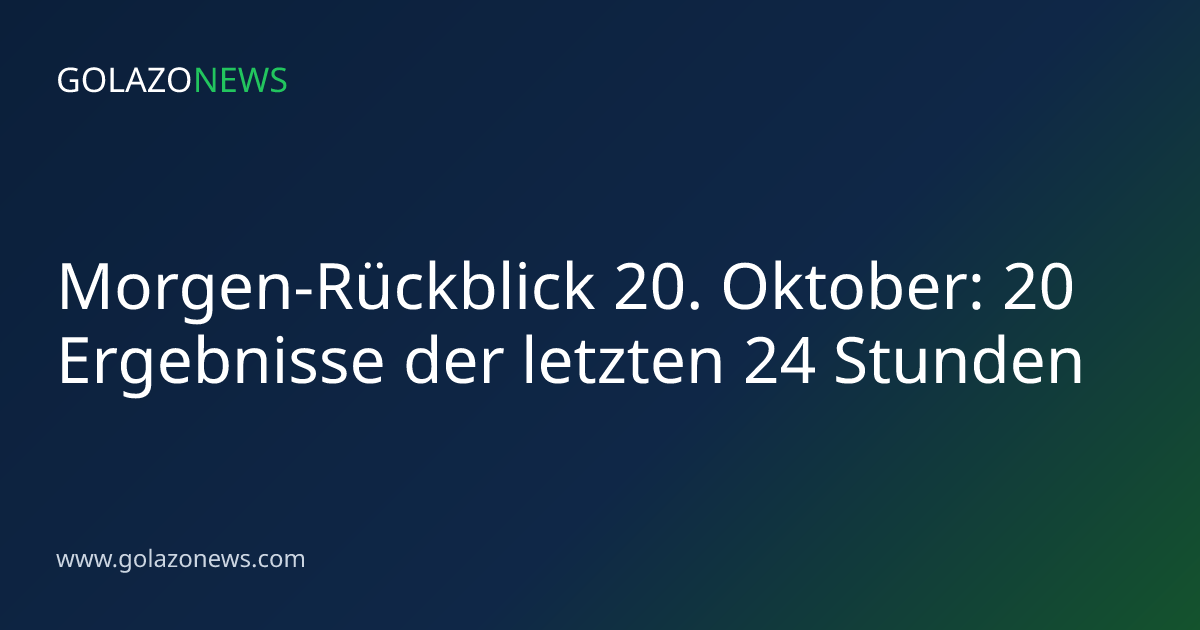 Morgen-Rückblick 20. Oktober: 20 Ergebnisse der letzten 24 Stunden