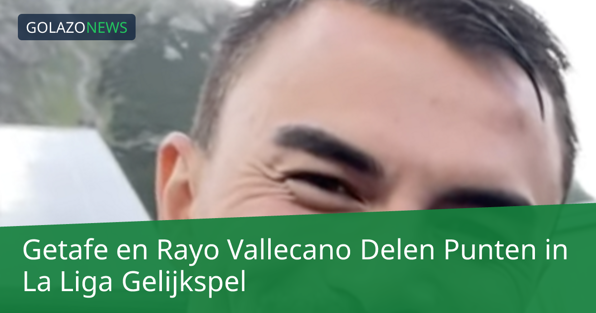 Getafe en Rayo Vallecano Delen Punten in La Liga Gelijkspel