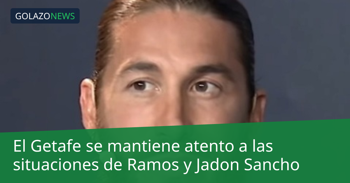 El Getafe se mantiene atento a las situaciones de Ramos y Jadon Sancho