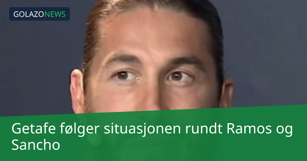 Getafe følger situasjonen rundt Ramos og Sancho