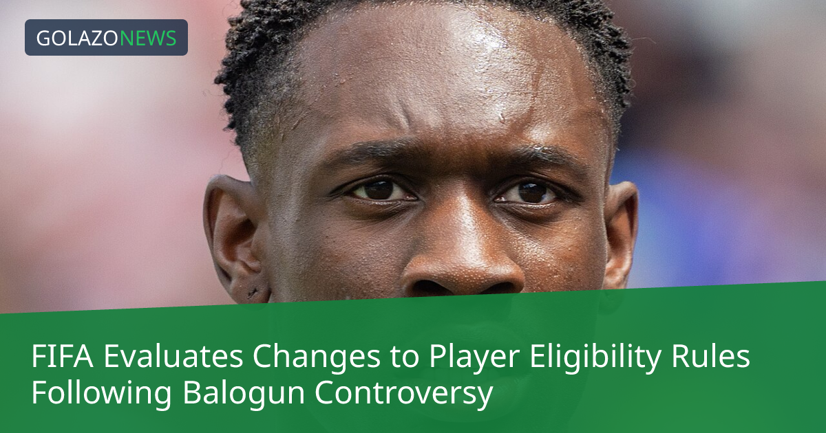 FIFA Evaluates Changes to Player Eligibility Rules Following Balogun Controversy