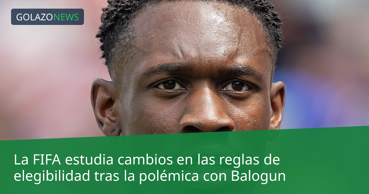 La FIFA estudia cambios en las reglas de elegibilidad tras la polémica con Balogun