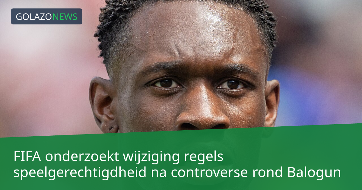 FIFA onderzoekt wijziging regels speelgerechtigdheid na controverse rond Balogun