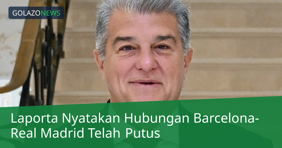 Laporta Nyatakan Hubungan Barcelona-Real Madrid Telah Putus