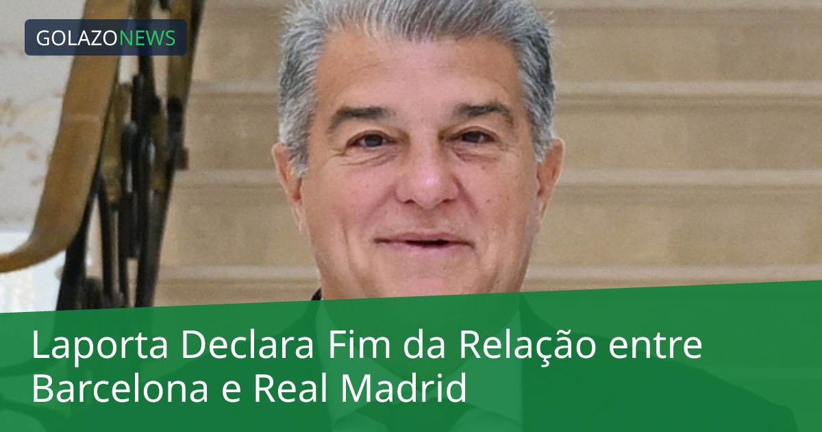 Laporta Declara Fim da Relação entre Barcelona e Real Madrid