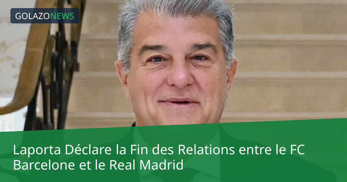 Laporta Déclare la Fin des Relations entre le FC Barcelone et le Real Madrid