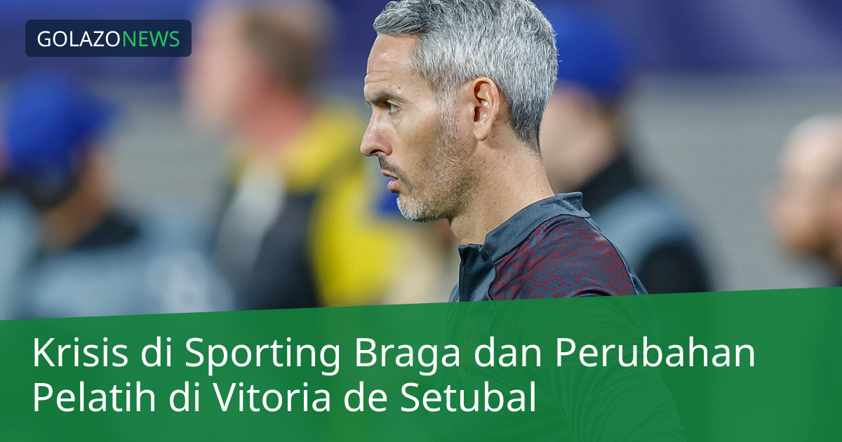 Krisis di Sporting Braga dan Perubahan Pelatih di Vitoria de Setubal