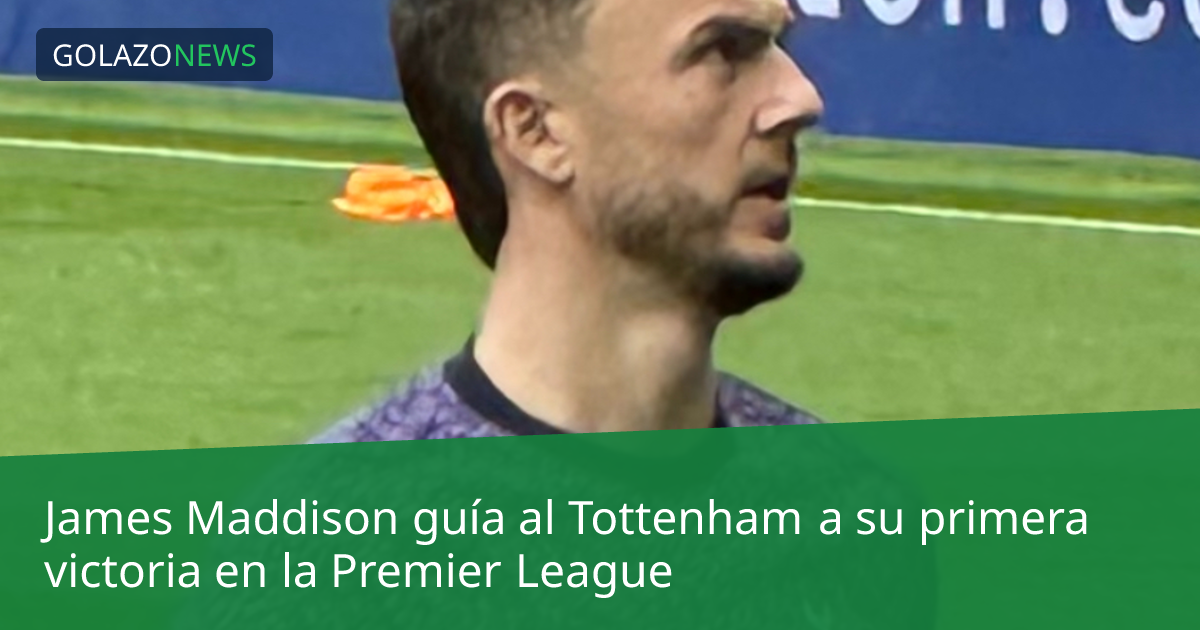 James Maddison guía al Tottenham a su primera victoria en la Premier League