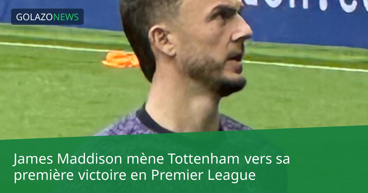 James Maddison mène Tottenham vers sa première victoire en Premier League