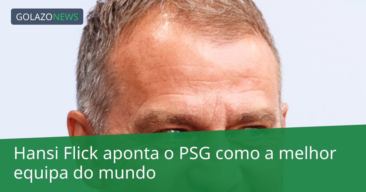 Hansi Flick aponta o PSG como a melhor equipa do mundo