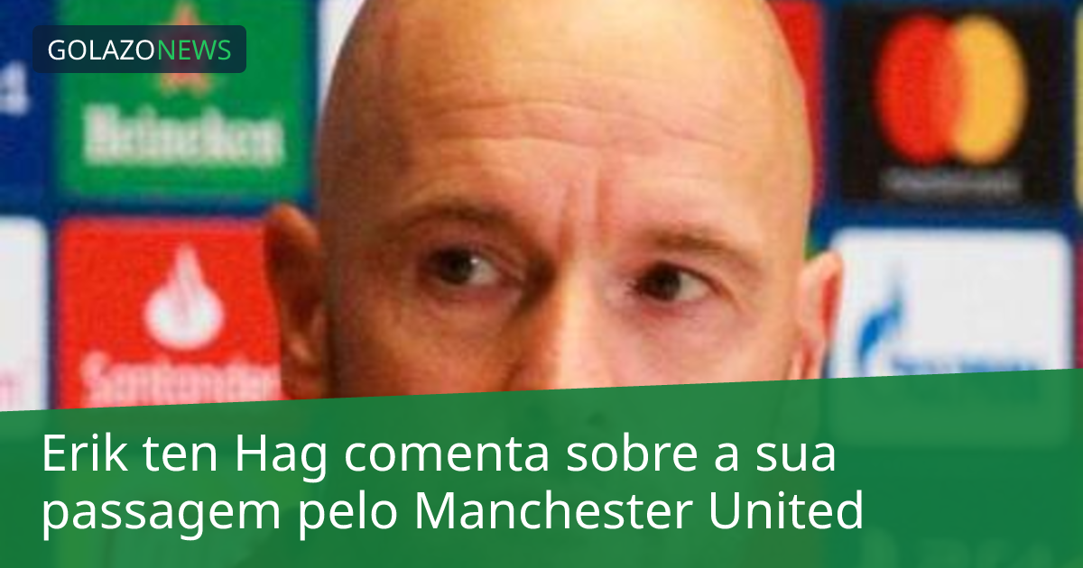 Erik ten Hag comenta sobre a sua passagem pelo Manchester United