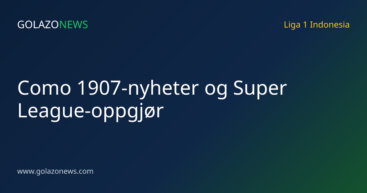 Como 1907-nyheter og Super League-oppgjør