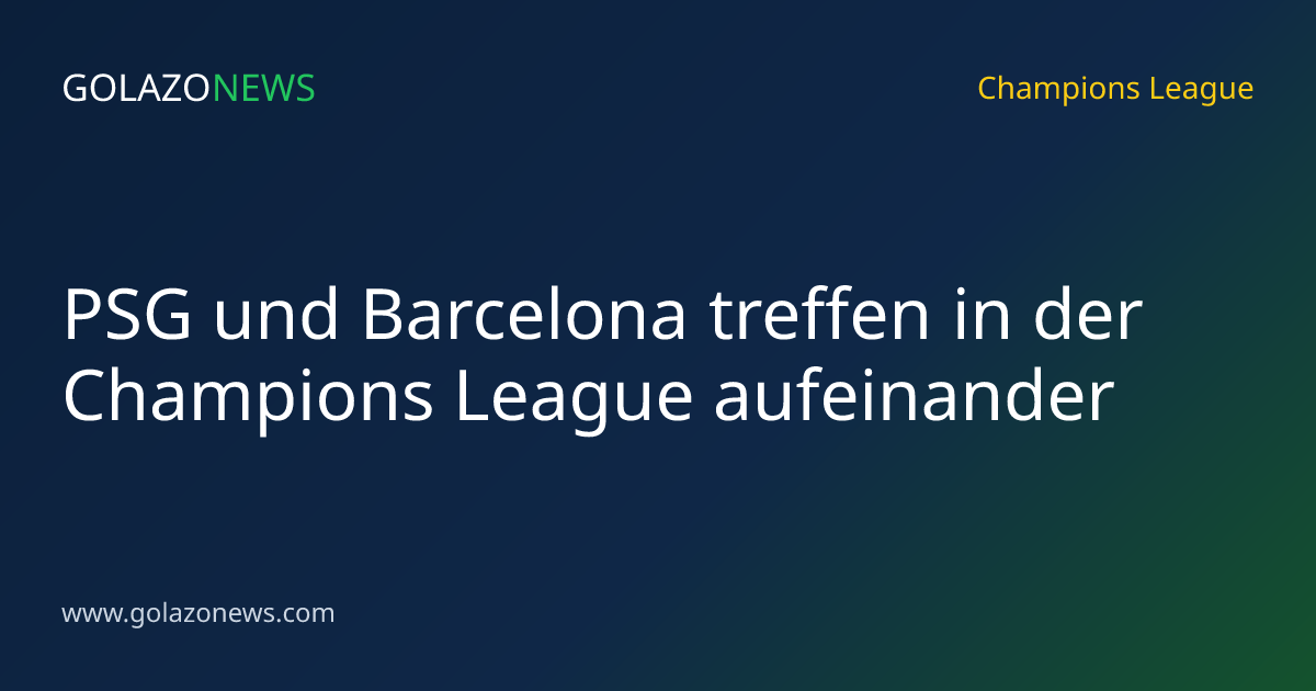 PSG und Barcelona treffen in der Champions League aufeinander