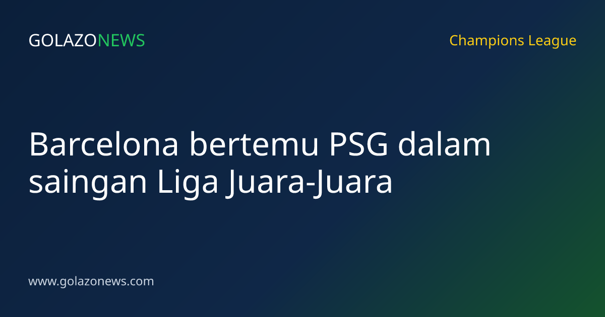 Barcelona bertemu PSG dalam saingan Liga Juara-Juara