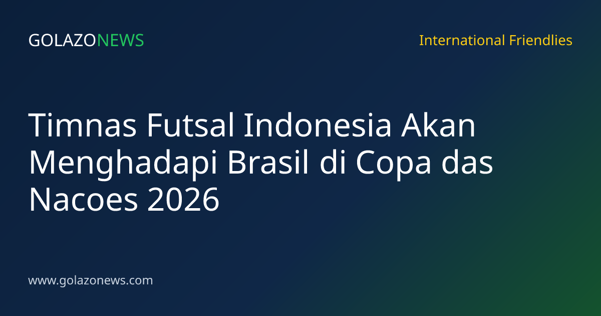 Timnas Futsal Indonesia Akan Menghadapi Brasil di Copa das Nacoes 2026