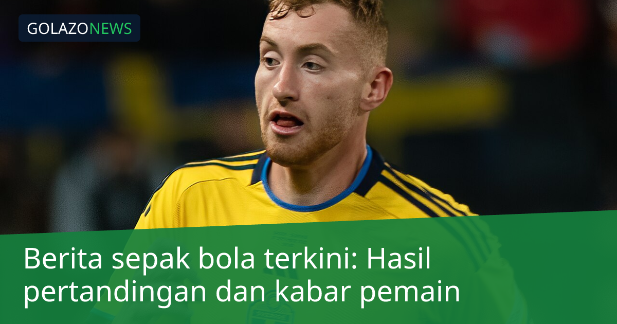 Berita sepak bola terkini: Hasil pertandingan dan kabar pemain