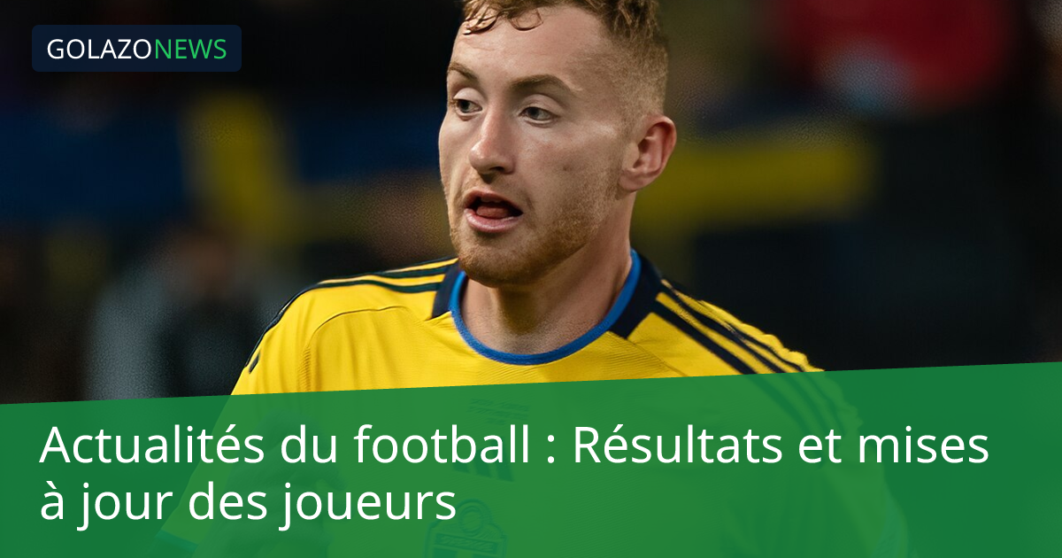 Actualités du football : Résultats et mises à jour des joueurs